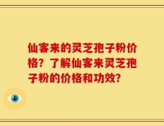 仙客来的灵芝孢子粉价格？了解仙客来灵芝孢子粉的价格和功效？