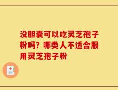 没胆囊可以吃灵芝孢子粉吗？哪类人不适合服用灵芝孢子粉