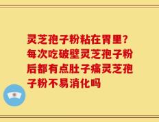 灵芝孢子粉粘在胃里？每次吃破壁灵芝孢子粉后都有点肚子痛灵芝孢子粉不易消化吗