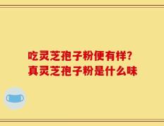 吃灵芝孢子粉便有样？真灵芝孢子粉是什么味