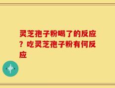 灵芝孢子粉喝了的反应？吃灵芝孢子粉有何反应