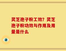 灵芝孢子粉工效？灵芝孢子粉功效与作用及用量是什么