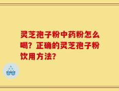 灵芝孢子粉中药粉怎么喝？正确的灵芝孢子粉饮用方法？