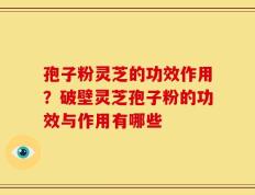 孢子粉灵芝的功效作用？破壁灵芝孢子粉的功效与作用有哪些