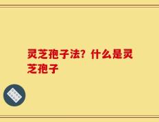 灵芝孢子法？什么是灵芝孢子