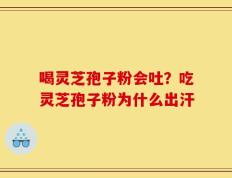 喝灵芝孢子粉会吐？吃灵芝孢子粉为什么出汗