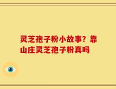 灵芝孢子粉小故事？靠山庄灵芝孢子粉真吗