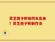灵芝孢子粉如何长出来？灵芝孢子粉制作法