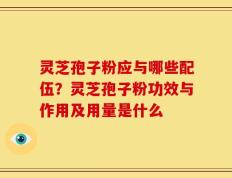 灵芝孢子粉应与哪些配伍？灵芝孢子粉功效与作用及用量是什么