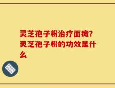 灵芝孢子粉治疗面瘫？灵芝孢子粉的功效是什么