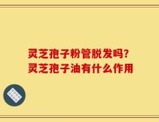 灵芝孢子粉管脱发吗？灵芝孢子油有什么作用