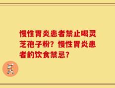 慢性胃炎患者禁止喝灵芝孢子粉？慢性胃炎患者的饮食禁忌？