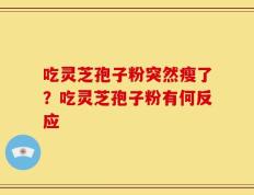 吃灵芝孢子粉突然瘦了？吃灵芝孢子粉有何反应