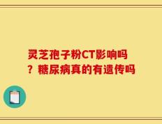 灵芝孢子粉CT影响吗？糖尿病真的有遗传吗