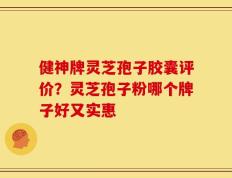 健神牌灵芝孢子胶囊评价？灵芝孢子粉哪个牌子好又实惠