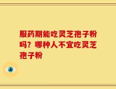 服药期能吃灵芝孢子粉吗？哪种人不宜吃灵芝孢子粉