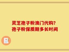 灵芝孢子粉澳门代购？孢子粉保质期多长时间