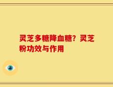 灵芝多糖降血糖？灵芝粉功效与作用