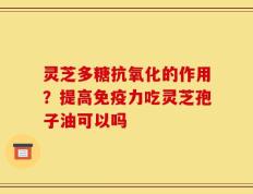 灵芝多糖抗氧化的作用？提高免疫力吃灵芝孢子油可以吗