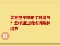 灵芝孢子粉吃了对结节？怎样通过锻炼消除肺结节