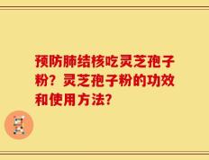 预防肺结核吃灵芝孢子粉？灵芝孢子粉的功效和使用方法？
