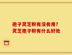 孢子灵芝粉有没有用？灵芝孢子粉有什么好处