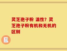 灵芝孢子粉 温性？灵芝孢子粉有机和无机的区别