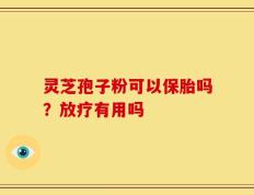 灵芝孢子粉可以保胎吗？放疗有用吗