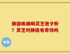 肺部疾病喝灵芝孢子粉？灵芝对肺癌有奇效吗