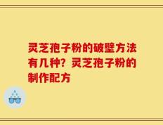 灵芝孢子粉的破壁方法有几种？灵芝孢子粉的制作配方
