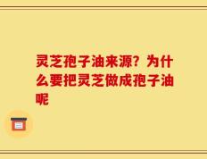 灵芝孢子油来源？为什么要把灵芝做成孢子油呢