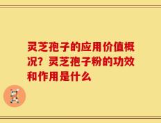 灵芝孢子的应用价值概况？灵芝孢子粉的功效和作用是什么