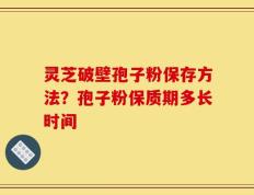 灵芝破壁孢子粉保存方法？孢子粉保质期多长时间