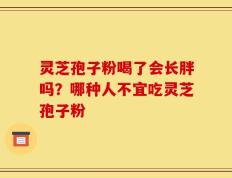 灵芝孢子粉喝了会长胖吗？哪种人不宜吃灵芝孢子粉