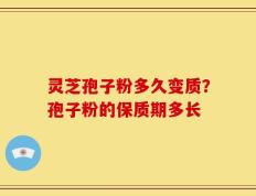 灵芝孢子粉多久变质？孢子粉的保质期多长