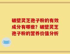 破壁灵芝孢子粉的有效成分有哪些？破壁灵芝孢子粉的营养价值分析