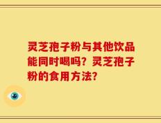灵芝孢子粉与其他饮品能同时喝吗？灵芝孢子粉的食用方法？
