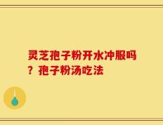 灵芝孢子粉开水冲服吗？孢子粉汤吃法
