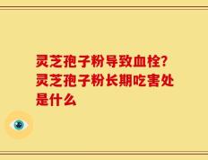 灵芝孢子粉导致血栓？灵芝孢子粉长期吃害处是什么