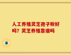 人工养殖灵芝孢子粉好吗？灵芝养殖靠谱吗