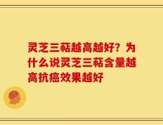 灵芝三萜越高越好？为什么说灵芝三萜含量越高抗癌效果越好