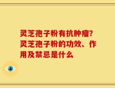 灵芝孢子粉有抗肿瘤？灵芝孢子粉的功效、作用及禁忌是什么