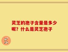 灵芝的孢子含量是多少呢？什么是灵芝孢子