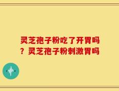 灵芝孢子粉吃了开胃吗？灵芝孢子粉刺激胃吗