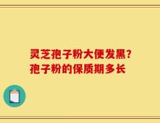 灵芝孢子粉大便发黑？孢子粉的保质期多长