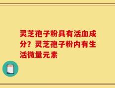 灵芝孢子粉具有活血成分？灵芝孢子粉内有生活微量元素