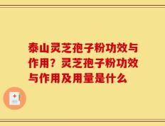 泰山灵芝孢子粉功效与作用？灵芝孢子粉功效与作用及用量是什么