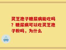 灵芝孢子糖尿病能吃吗？糖尿病可以吃灵芝孢子粉吗，为什么