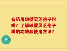 有药用破壁灵芝孢子粉吗？了解破壁灵芝孢子粉的功效和使用方法？