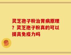 灵芝孢子粉治胃病原理？灵芝孢子粉真的可以提高免疫力吗